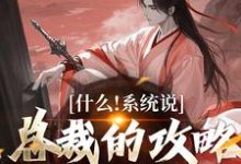 什么!系统说总裁的攻略对象是我小说免费资源,什么!系统说总裁的攻略对象是我在线阅读-推书机