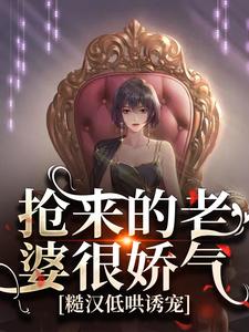 抢来的老婆很娇气，糙汉低哄诱宠小说全文阅读需要付费吗？寻找免费资源