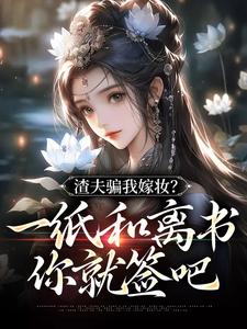 渣夫骗我嫁妆？一纸和离书你就签吧免费阅读，渣夫骗我嫁妆？一纸和离书你就签吧章节在线阅读