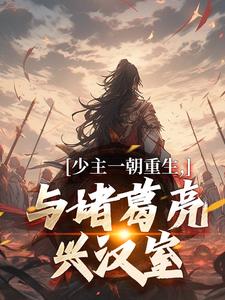 少主一朝重生，与诸葛亮兴汉室刘禅诸葛亮，少主一朝重生，与诸葛亮兴汉室在线无弹窗阅读