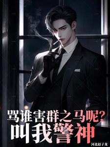 骂谁害群之马呢，叫我警神小说最新更新在哪里？免费在线看