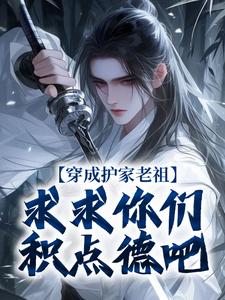 穿成护家老祖，求求你们积点德吧小说有没有完结版在线？