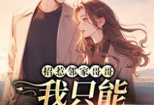 完结版《招惹邻家哥哥,我只能乖乖就擒了》在线免费阅读-推书机