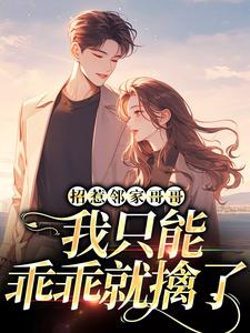 完结版《招惹邻家哥哥，我只能乖乖就擒了》在线免费阅读