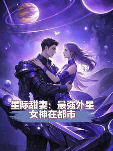 完结版《星际甜妻：最强外星女神在都市》章节目录在线阅读