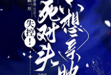 哪里可以免费找到失控!死对头只想亲她?-推书机