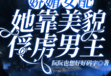 娇媚女配,她靠美貌俘虏男主这本小说完结了吗?免费查看最新章节-推书机