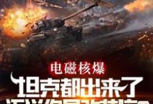 电磁核爆坦克都出来了，还说你是改装店？最新章节，电磁核爆坦克都出来了，还说你是改装店？免费阅读-推书机