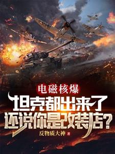 电磁核爆坦克都出来了，还说你是改装店？最新章节，电磁核爆坦克都出来了，还说你是改装店？免费阅读
