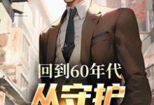 回到60年代，从守护人民开始完整版小说，回到60年代，从守护人民开始李富贵-推书机