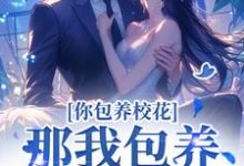 你包养校花？那我包养校草，齐活！傅铮洛采薇在线章节免费阅读-推书机
