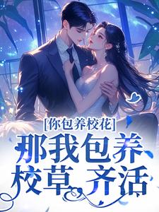你包养校花？那我包养校草，齐活！傅铮洛采薇在线章节免费阅读