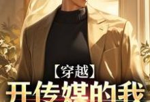 穿越:开传媒的我成千亿总裁这本小说怎么样?免费在线阅读试试-推书机