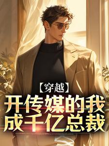 穿越：开传媒的我成千亿总裁这本小说怎么样？免费在线阅读试试