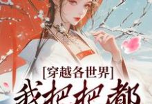 小说《穿越各世界,我把把都被捧上天》完整版在线章节免费阅读-推书机