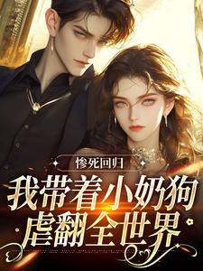 完结版《惨死回归，我带着小奶狗虐翻全世界》章节目录在线阅读