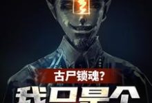 小说《古尸锁魂？我只是个炮灰啊》完整版章节免费阅读-推书机