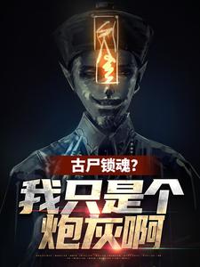 小说《古尸锁魂？我只是个炮灰啊》完整版章节免费阅读