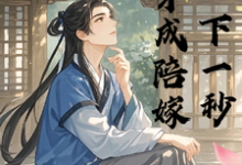 穿成陪嫁下一秒小说完结了吗?在哪里可以免费读到?-推书机