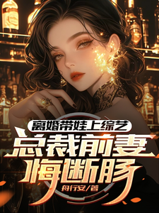 《离婚带娃上综艺，总裁前妻悔断肠》沈君完整版小说免费阅读