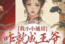 我小小通房，咋就成王爷心尖宠了小说的免费阅读版本在哪里可以找到？-推书机