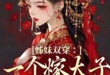 完整版《姊妹双穿:一个嫁太子一个嫁战神》小说免费阅读-推书机