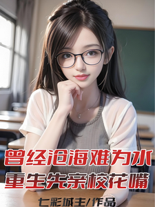 曾经沧海难为水，重生先亲校花嘴小说完结版章节免费阅读