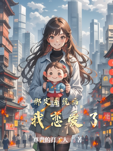 绑定系统后，我恋爱了最新章节，绑定系统后，我恋爱了免费阅读
