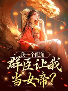 求我一个配角，群臣让我当女帝？小说的全文免费阅读链接