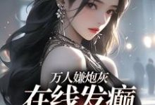 《万人嫌炮灰在线发癫，全员火葬场》小说免费阅读完整版-推书机