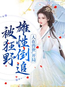 千蕴沧弥小说《人在兽世，开局被狂野雄性倒追》在线阅读