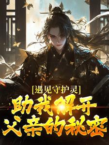 遇见守护灵，助我解开父亲的秘密完整版小说，遇见守护灵，助我解开父亲的秘密免费阅读