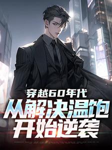 完结版《穿越60年代：从解决温饱开始逆袭》在线免费阅读