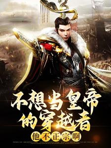 完整版《不想当皇帝的穿越者，他不正宗啊》小说免费阅读