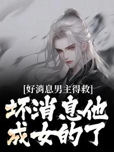 好消息男主得救，坏消息他成女的了小说最新更新在哪里？免费在线看
