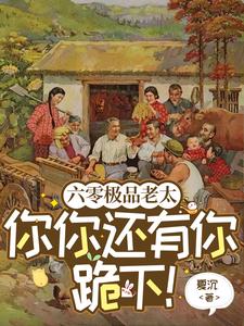 已完结小说《六零极品老太：你你还有你跪下！》在线章节阅读