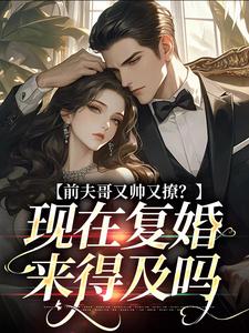 前夫哥又帅又撩？现在复婚来得及吗这本小说在哪里可以看？哪里有免费试读章节？