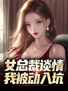 女总裁谈情，我被动入坑小说最新更新在哪里？免费在线看