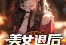 完整版的美女退后，让我来！小说在哪里可以免费读到？-推书机