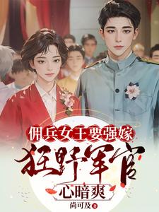 佣兵女王要强嫁，狂野军官心暗爽小说完结了吗？在哪里可以免费读到？