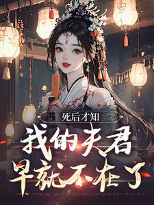 哪里能找到死后才知，我的夫君早就不在了小说的最新更新和免费章节？