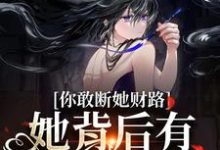 完结版《你敢断她财路？她背后有地下大佬！》章节阅读-推书机