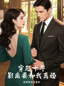 已完结小说《穿越十年，影后要和我离婚》章节免费阅读