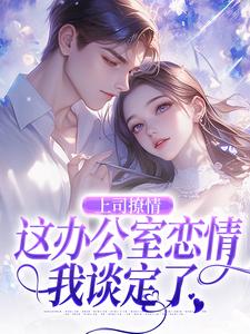 《上司撩情，这办公室恋情我谈定了》完整版小说免费阅读