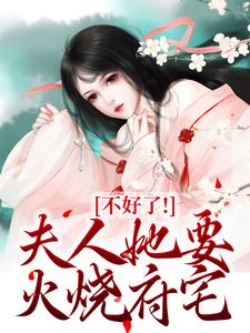 完结版《不好了！夫人她要火烧府宅》章节阅读