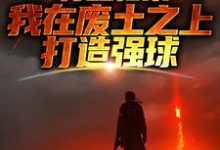 苏醒归来,我在废土之上打造强球这本小说在哪里可以看?哪里有免费试读章节?-推书机