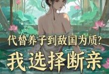代替养子到敌国为质?我选择断亲小说完结了吗?在哪里可以免费读到?-推书机