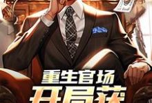 已完结小说《重生官场,开局获顶配资源》最新章节-推书机