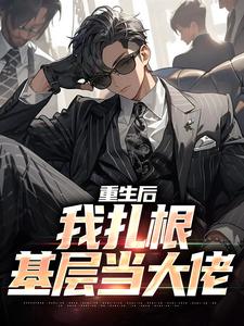 已完结小说《重生后，我扎根基层当大佬》章节在线阅读