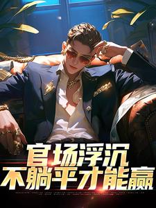 官场浮沉：不躺平才能赢张翔苏茜小说在线章节目录阅读最新章节